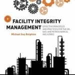 Facility Integrity Management: Effective Principles and Practices for the Oil, Gas and Petrochemical Industries