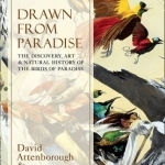 Drawn from Paradise: The Discovery, Art and Natural History of the Birds of Paradise