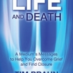 Life and Death: A Medium&#039;s Messages to Help You Overcome Grief and Find Closure