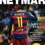 Neymar: The Unstoppable Rise of Barcelona&#039;s Brazilian Superstar: 2017