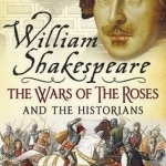 William Shakespeare, the Wars of the Roses and the Historians