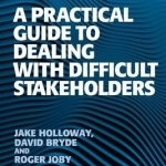 A Practical Guide to Dealing with Difficult Stakeholders