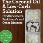 The Coconut Oil and Low-Carb Solution for Alzheimer&#039;s, Parkinson&#039;s, and Other Diseases
