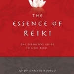 The Essence of Reiki: The Definitive Guide to Usui Reiki