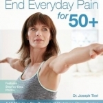 End Everyday Pain for 50+: A 10-Minute-a-Day Program of Stretching, Strengthening and Movement to Break the Grip of Pain