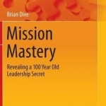 Mission Mastery: Revealing a 100 Year Old Leadership Secret: 2016