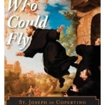 The Man Who Could Fly: St. Joseph of Copertino and the Mystery of Levitation