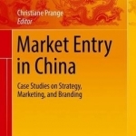 Market Entry in China: Case Studies on Strategy, Marketing, and Branding: 2016