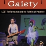 Acts of Gaiety: lGBT Performance and the Politics of Pleasure