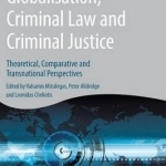 Globalisation, Criminal Law and Criminal Justice: Theoretical, Comparative and Transnational Perspectives