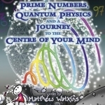 Secrets of Creation: Prime Numbers, Quantum Physics and a Journey to the Centre of Your Mind: Volume 3