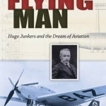 Flying Man: Hugo Junkers and the Dream of Aviation