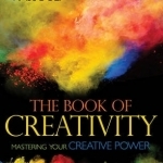 The Book of Creativity: Mastering Your Creative Power