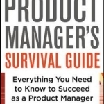The Product Manager&#039;s Survival Guide: Everything You Need to Know to Succeed as a Product Manager