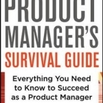 The Product Manager's Survival Guide: Everything You Need to Know to Succeed as a Product Manager