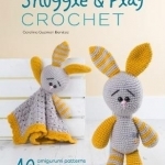Snuggle and Play Crochet: 40 Amigurumi Patterns for Security Blankets and Matching Toys