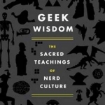 Geek Wisdom: The Sacred Teachings of Nerd Culture