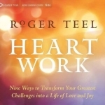 Heart Work: Nine Ways to Transform Your Greatest Challenges into a Life of Love and Joy