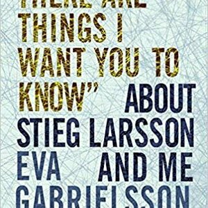 &quot;There Are Things I Want You to Know&quot; about Stieg Larsson and Me