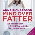 Mind Over Fatter: See Yourself Slim, Think Yourself Slim, Eat Yourself Slim