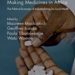 Making Medicines in Africa: The Political Economy of Industrializing for Local Health: 2016