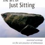 Art of Just Sitting: Essential Writings on the Zen Practice of Shikantaza