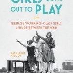 When the Girls Come Out to Play: Teenage Working-Class Girls&#039; Leisure Between the Wars