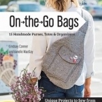 On the Go Bags: 15 Handmade Purses, Totes and Organizers