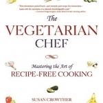 The Vegetarian Chef: Mastering the Art of Recipe-Free Cooking