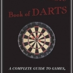 The Ultimate Book of Darts: A Complete Guide to Games, Gear, Terms, and Rules