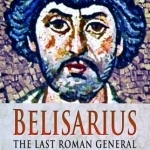 Belisarius: The Last Roman General