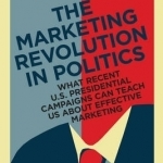 The Marketing Revolution in Politics: What Recent U.S. Presidential Campaigns Can Teach Us About Effective Marketing