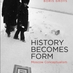 History Becomes Form: Moscow Conceptualism