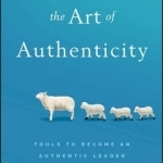 The Art of Authenticity: Tools to Become an Authentic Leader and Your Best Self